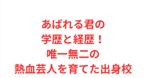 あばれる君の学歴と経歴！唯一無二の熱血芸人を育てた出身校