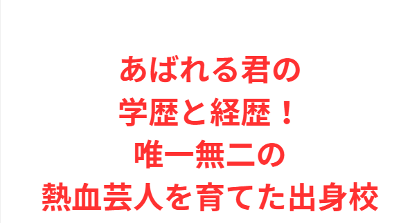 あばれる君の学歴と経歴！唯一無二の熱血芸人を育てた出身校