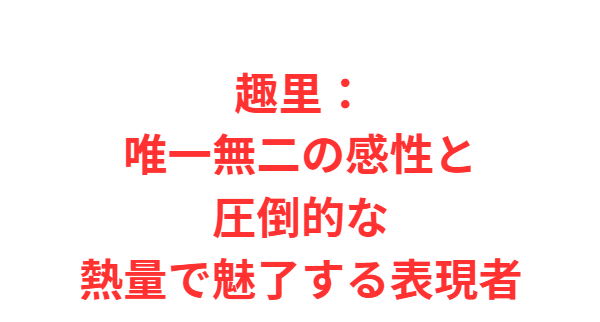 趣里：唯一無二の感性と圧倒的な熱量で魅了する表現者