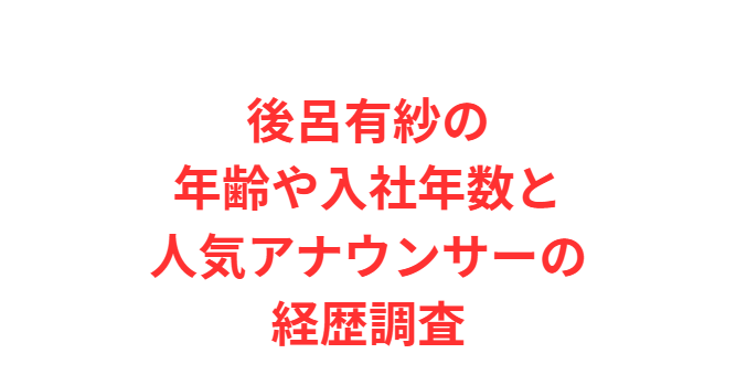 後呂有紗の年齢や入社年数と人気アナウンサーの経歴調査