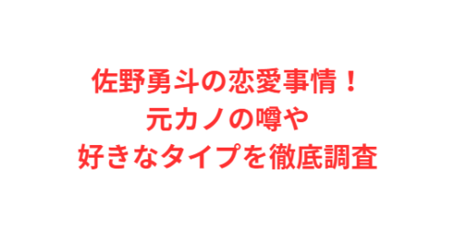 佐野勇斗の恋愛事情!元カノの噂や好きなタイプを徹底調査