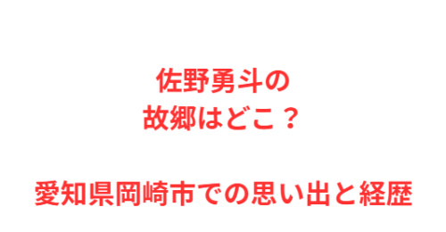 佐野勇斗の故郷はどこ?愛知県岡崎市での思い出と経歴