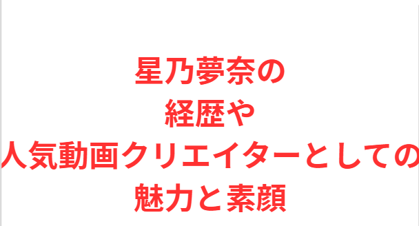 星乃夢奈の経歴や人気動画クリエイターとしての魅力と素顔