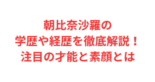 朝比奈沙羅の学歴や経歴を徹底解説！注目の才能と素顔とは