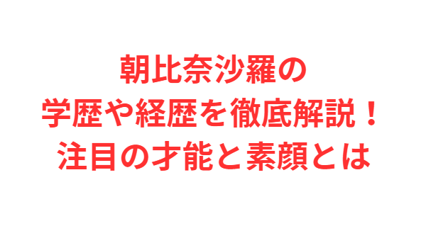 朝比奈沙羅の学歴や経歴を徹底解説！注目の才能と素顔とは