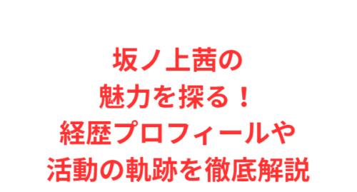 坂ノ上茜の魅力を探る！経歴プロフィールや活動の軌跡を徹底解説