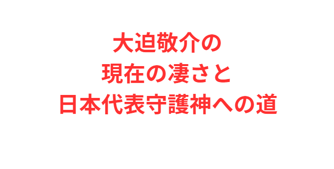 大迫敬介の現在の凄さと日本代表守護神への道