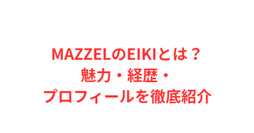 MAZZELのEIKIとは？魅力・経歴・プロフィールを徹底紹介