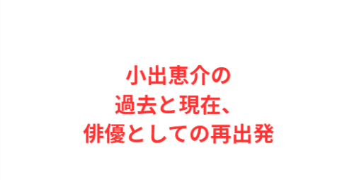 小出恵介の過去と現在、俳優としての再出発