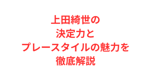 上田綺世の決定力とプレースタイルの魅力を徹底解説