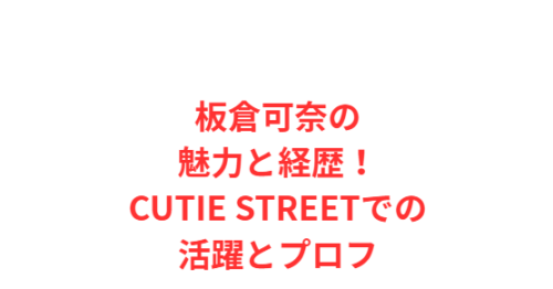 板倉可奈の魅力と経歴!CUTIE STREETでの活躍とプロフ