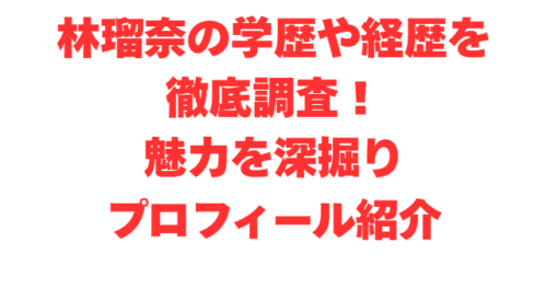 林瑠奈の学歴や経歴を徹底調査！魅力を深掘りプロフィール紹介