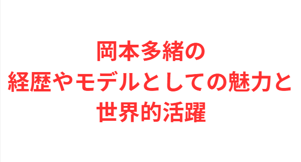 岡本多緒の経歴やモデルとしての魅力と世界的活躍