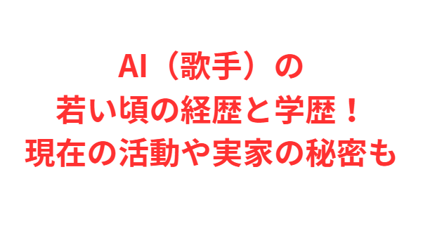 AI（歌手）の若い頃の経歴と学歴！現在の活動や実家の秘密も