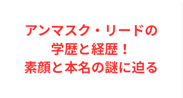 アンマスク・リードの学歴と経歴！素顔と本名の謎に迫る