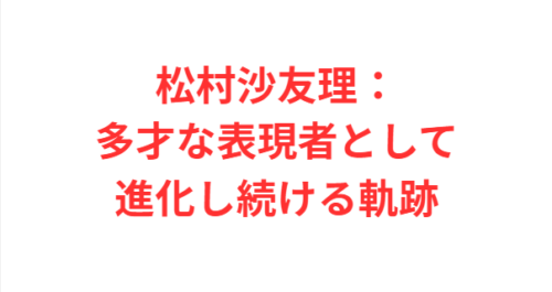 松村沙友理：多才な表現者として進化し続ける軌跡