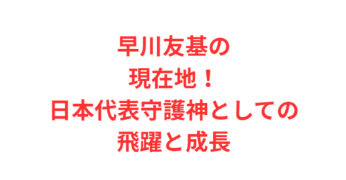 早川友基の現在地！日本代表守護神としての飛躍と成長