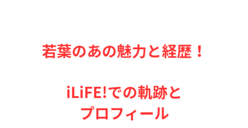 若葉のあの魅力と経歴！iLiFE!での軌跡とプロフィール