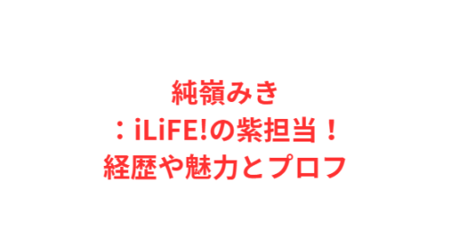 純嶺みき:iLiFE!の紫担当!経歴や魅力とプロフ