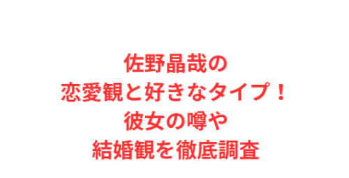 佐野晶哉の恋愛観と好きなタイプ!彼女の噂や結婚観を徹底調査