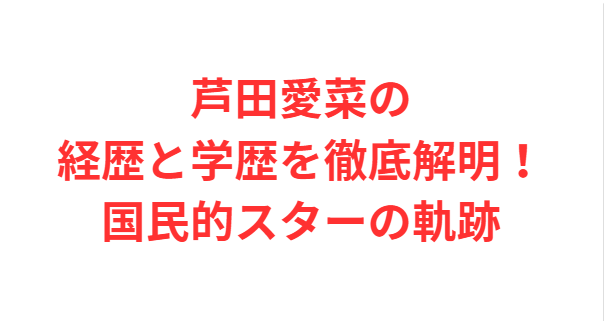 芦田愛菜の経歴と学歴を徹底解明！国民的スターの軌跡