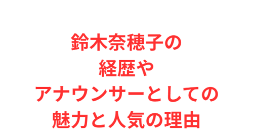鈴木奈穂子の経歴やアナウンサーとしての魅力と人気の理由
