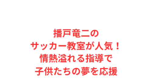播戸竜二のサッカー教室が人気!情熱溢れる指導で子供たちの夢を応援