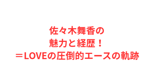 佐々木舞香の魅力と経歴!=LOVEの圧倒的エースの軌跡