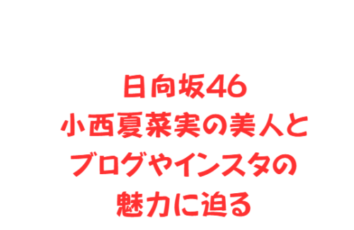 日向坂46小西夏菜実の美人とブログやインスタの魅力に迫る