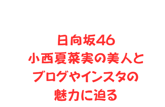 日向坂46小西夏菜実の美人とブログやインスタの魅力に迫る
