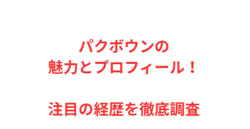 パクボウンの魅力とプロフィール!注目の経歴を徹底調査