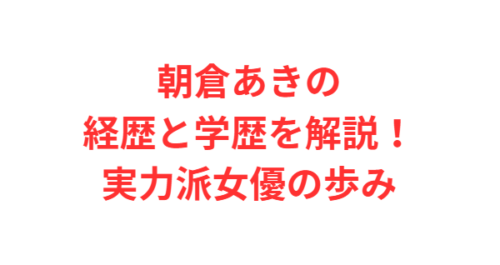 朝倉あきの経歴と学歴を解説！実力派女優の歩み