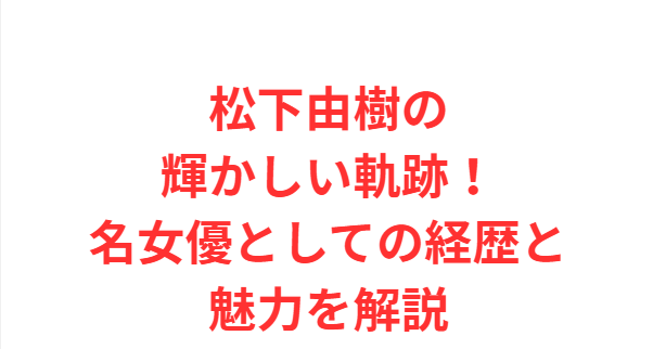 松下由樹の輝かしい軌跡！名女優としての経歴と魅力を解説