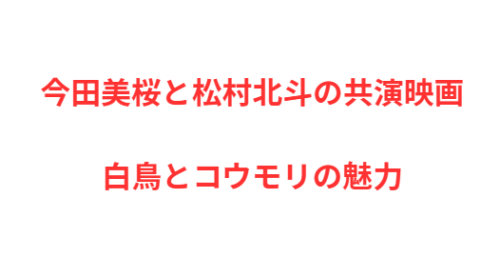 今田美桜と松村北斗の共演映画白鳥とコウモリの魅力