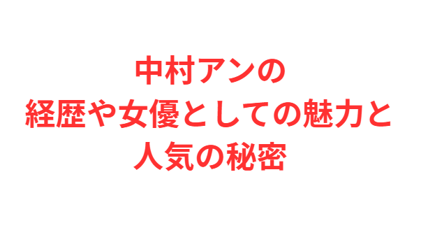 中村アンの経歴や女優としての魅力と人気の秘密