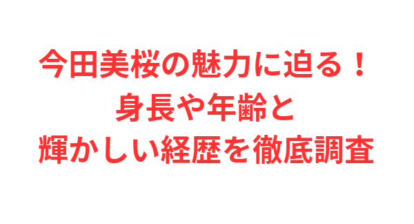 今田美桜の魅力に迫る！身長や年齢と輝かしい経歴を徹底調査