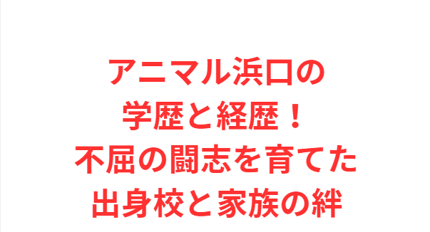 アニマル浜口の学歴と経歴！不屈の闘志を育てた出身校と家族の絆