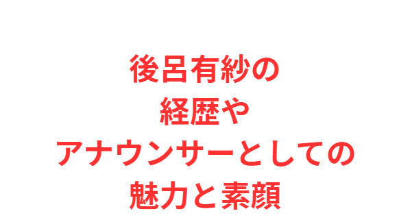 後呂有紗の経歴やアナウンサーとしての魅力と素顔