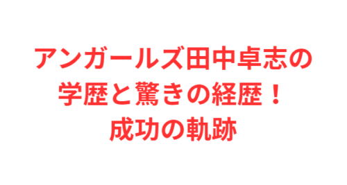 アンガールズ田中卓志の学歴と驚きの経歴!成功の軌跡