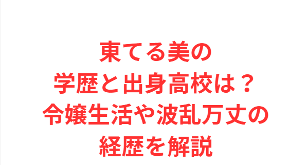 東てる美の学歴と出身高校は？令嬢生活や波乱万丈の経歴を解説