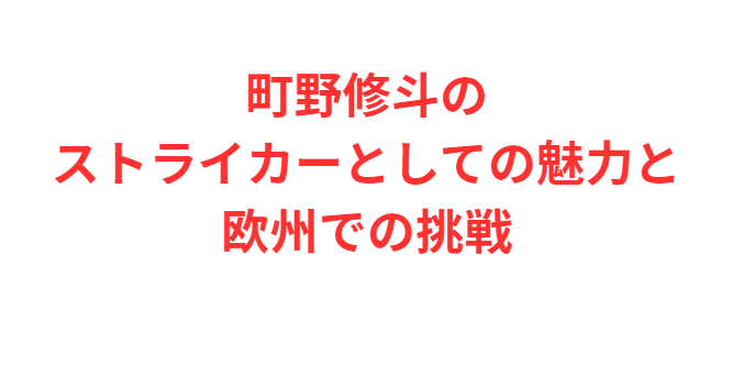町野修斗のストライカーとしての魅力と欧州での挑戦