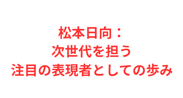 松本日向：次世代を担う注目の表現者としての歩み