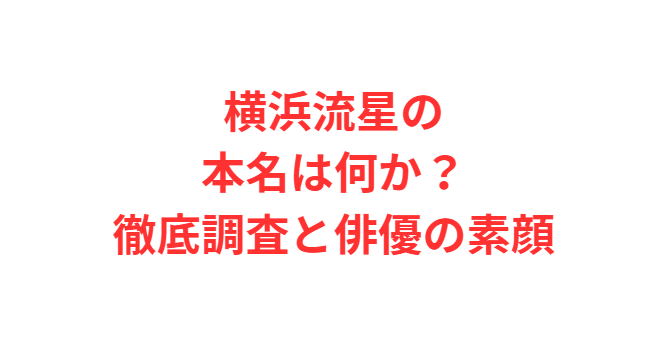 横浜流星の本名は何か？徹底調査と俳優の素顔