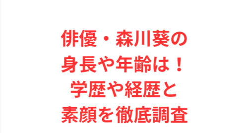 俳優・森川葵の身長や年齢は！学歴や経歴と素顔を徹底調査