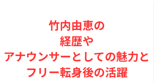 竹内由恵の経歴やアナウンサーとしての魅力とフリー転身後の活躍