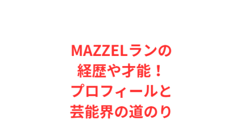 MAZZELランの経歴や才能!プロフィールと芸能界の道のり