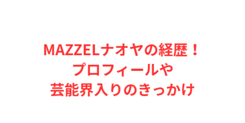 MAZZELナオヤの経歴！プロフィールや芸能界入りのきっかけ
