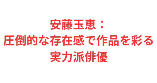 安藤玉恵：圧倒的な存在感で作品を彩る実力派俳優