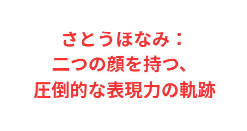 さとうほなみ：二つの顔を持つ、圧倒的な表現力の軌跡