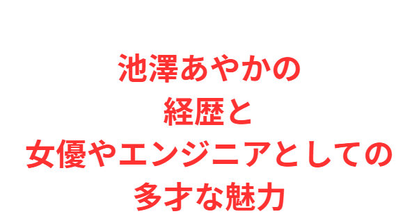 池澤あやかの経歴と女優やエンジニアとしての多才な魅力